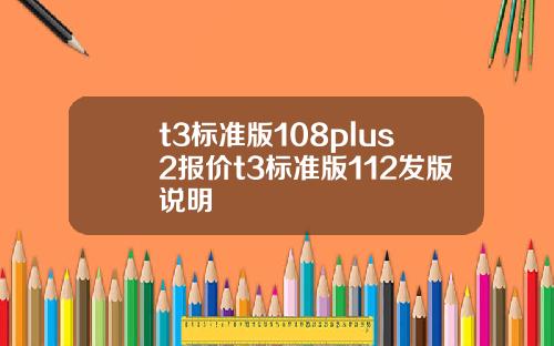 t3標準版108plus2報價t3標準版112發版說明