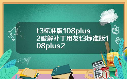 t3標準版108plus2破解補丁用友t3標準版108plus2