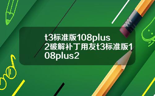 t3標準版108plus2破解補丁用友t3標準版108plus2