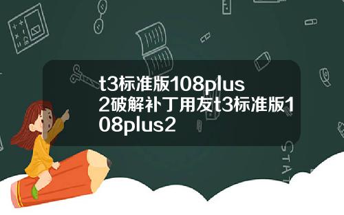 t3標準版108plus2破解補丁用友t3標準版108plus2