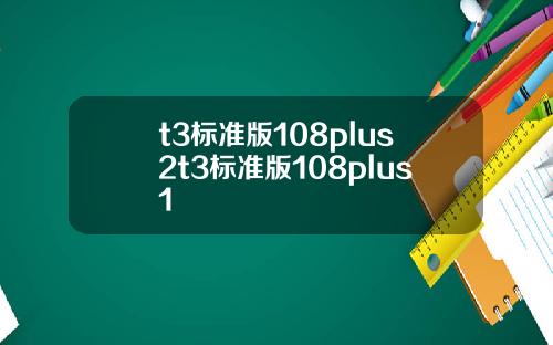t3標準版108plus2t3標準版108plus1