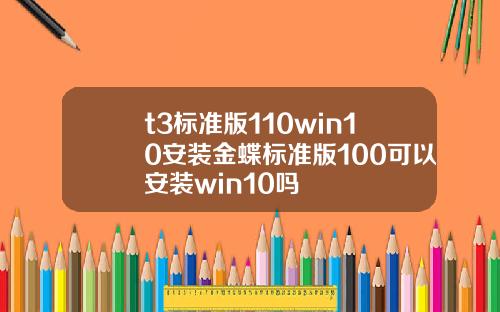 t3標準版110win10安裝金蝶標準版100可以安裝win10嗎