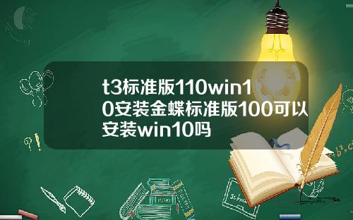 t3標準版110win10安裝金蝶標準版100可以安裝win10嗎
