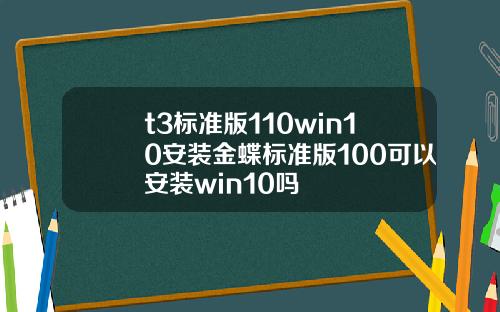 t3標準版110win10安裝金蝶標準版100可以安裝win10嗎