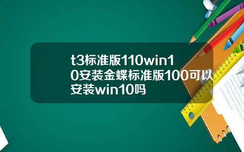t3標準版110win10安裝金蝶標準版100可以安裝win10嗎