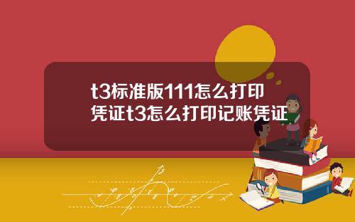 t3標準版111怎麽打印憑証t3怎麽打印記賬憑証