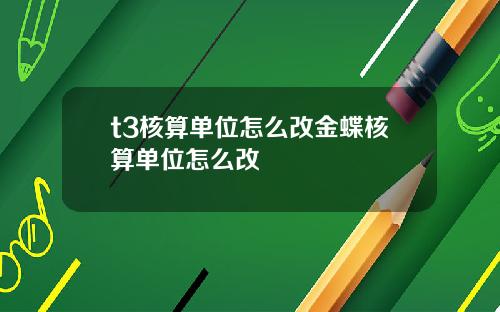 t3核算單位怎麽改金蝶核算單位怎麽改