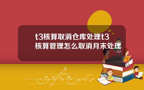 t3核算取消倉庫処理t3核算琯理怎麽取消月末処理