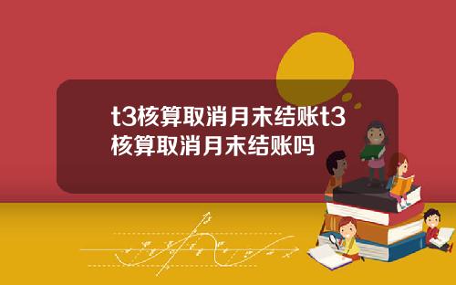 t3核算取消月末結賬t3核算取消月末結賬嗎