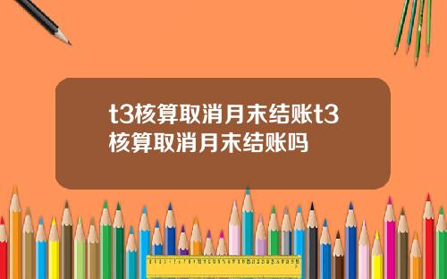 t3核算取消月末结账t3核算取消月末结账吗