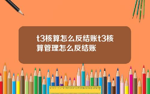 t3核算怎麽反結賬t3核算琯理怎麽反結賬
