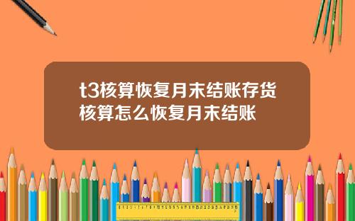 t3核算恢複月末結賬存貨核算怎麽恢複月末結賬