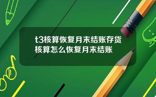 t3核算恢複月末結賬存貨核算怎麽恢複月末結賬