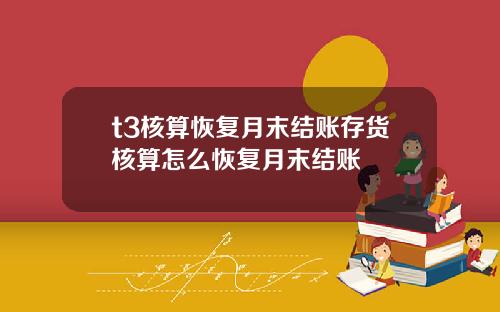 t3核算恢复月末结账存货核算怎么恢复月末结账