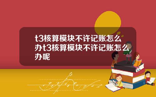 t3核算模塊不許記賬怎麽辦t3核算模塊不許記賬怎麽辦呢