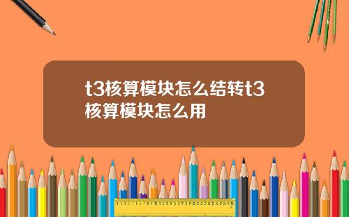 t3核算模块怎么结转t3核算模块怎么用