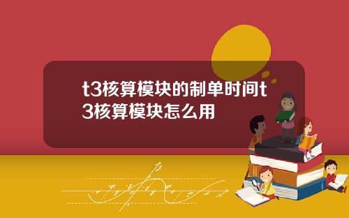 t3核算模塊的制單時間t3核算模塊怎麽用