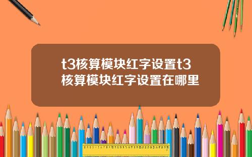 t3核算模塊紅字設置t3核算模塊紅字設置在哪裡