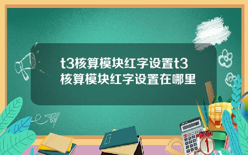 t3核算模塊紅字設置t3核算模塊紅字設置在哪裡