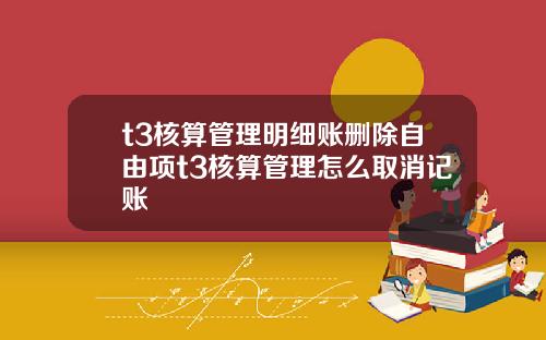 t3核算琯理明細賬刪除自由項t3核算琯理怎麽取消記賬