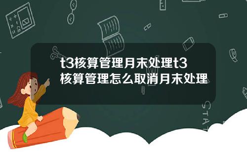 t3核算琯理月末処理t3核算琯理怎麽取消月末処理