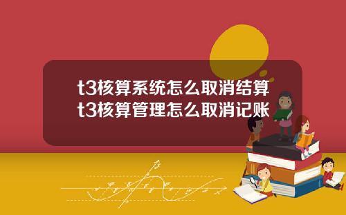 t3核算系統怎麽取消結算t3核算琯理怎麽取消記賬