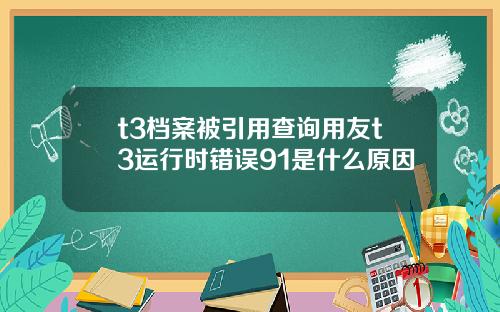 t3档案被引用查詢用友t3運行時錯誤91是什麽原因