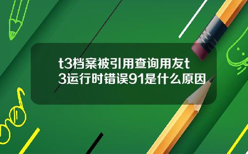 t3档案被引用查詢用友t3運行時錯誤91是什麽原因