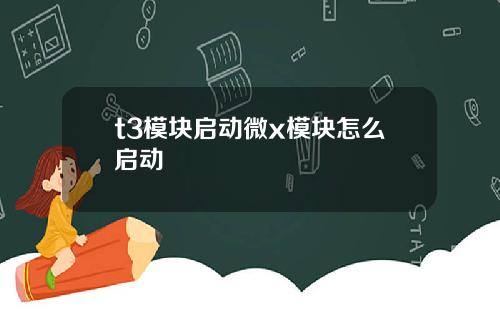t3模塊啓動微x模塊怎麽啓動