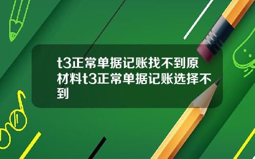 t3正常單據記賬找不到原材料t3正常單據記賬選擇不到