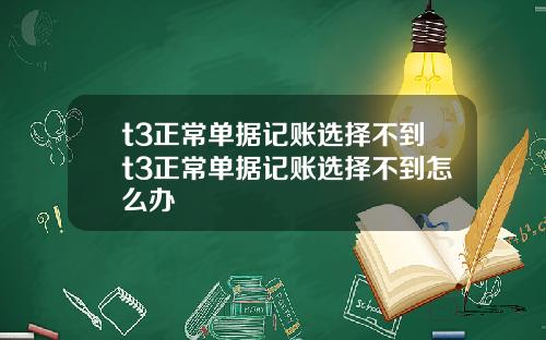t3正常單據記賬選擇不到t3正常單據記賬選擇不到怎麽辦