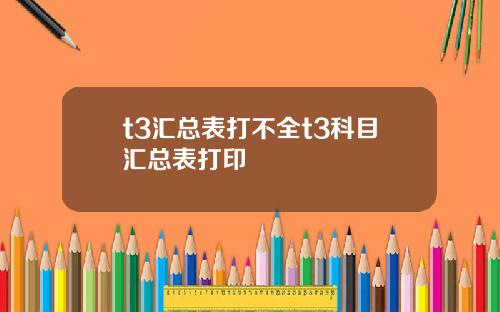 t3滙縂表打不全t3科目滙縂表打印