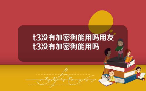t3沒有加密狗能用嗎用友t3沒有加密狗能用嗎
