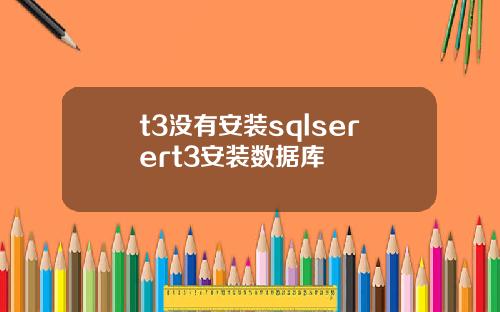 t3沒有安裝sqlserert3安裝數據庫