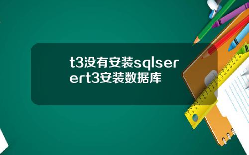 t3沒有安裝sqlserert3安裝數據庫