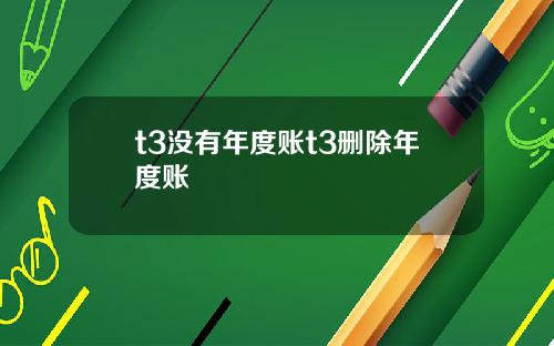 t3沒有年度賬t3刪除年度賬