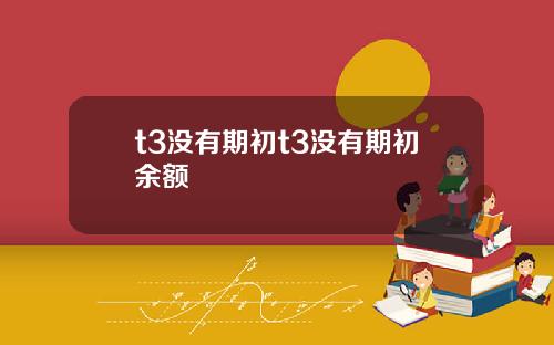 t3沒有期初t3沒有期初餘額