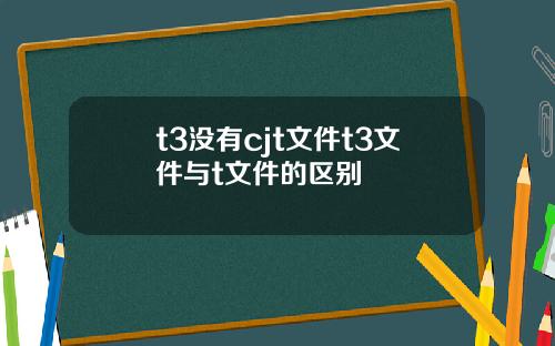 t3沒有cjt文件t3文件與t文件的區別