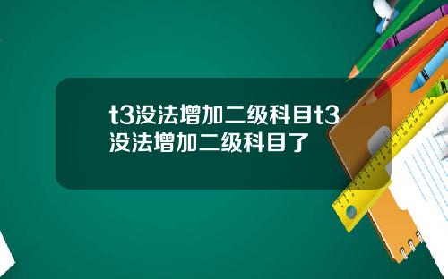 t3沒法增加二級科目t3沒法增加二級科目了