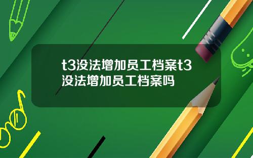 t3沒法增加員工档案t3沒法增加員工档案嗎