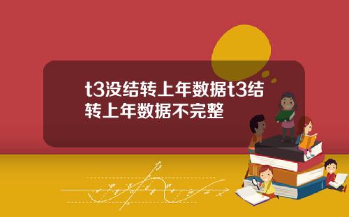 t3沒結轉上年數據t3結轉上年數據不完整