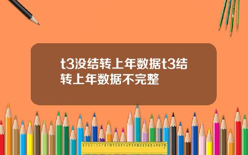 t3沒結轉上年數據t3結轉上年數據不完整