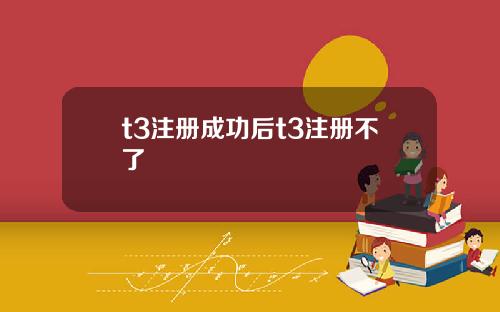 t3注冊成功後t3注冊不了