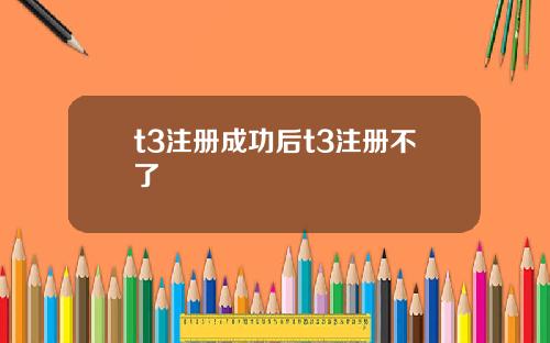 t3注冊成功後t3注冊不了