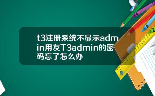 t3注冊系統不顯示admin用友T3admin的密碼忘了怎麽辦
