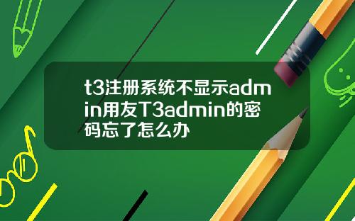 t3注冊系統不顯示admin用友T3admin的密碼忘了怎麽辦
