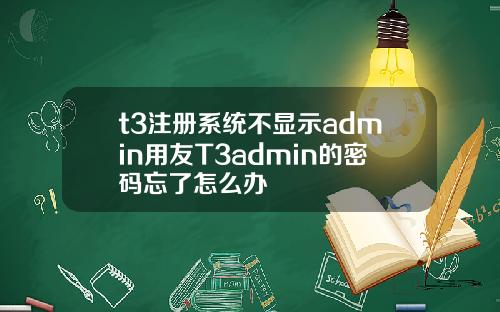 t3注冊系統不顯示admin用友T3admin的密碼忘了怎麽辦