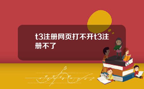 t3注冊網頁打不開t3注冊不了