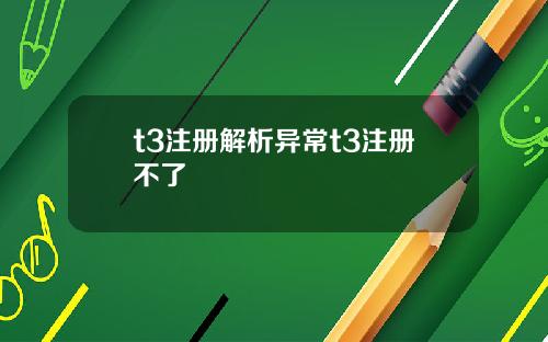 t3注冊解析異常t3注冊不了