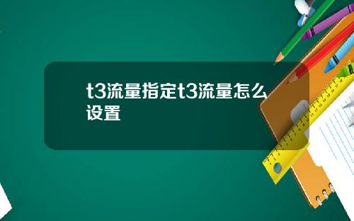 t3流量指定t3流量怎麽設置